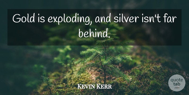 Kevin Kerr Quote About Far, Gold, Silver: Gold Is Exploding And Silver...