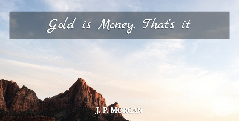 J. P. Morgan Quote About Gold: Gold Is Money Thats It...