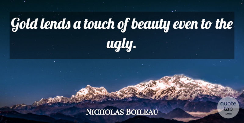 Nicolas Boileau-Despreaux Quote About Gold, Ugly: Gold Lends A Touch Of...