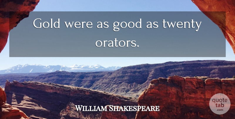 William Shakespeare Quote About Gold, Twenties, Orators: Gold Were As Good As...