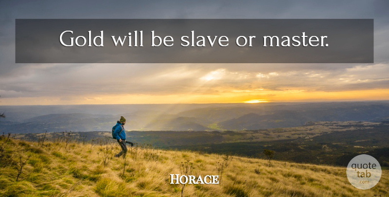 Horace Quote About Gold, Slave, Masters: Gold Will Be Slave Or...