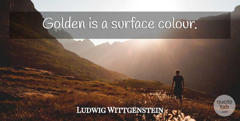 Ludwig Wittgenstein Quote About Golden, Surface, Colour: Golden Is A Surface Colour...