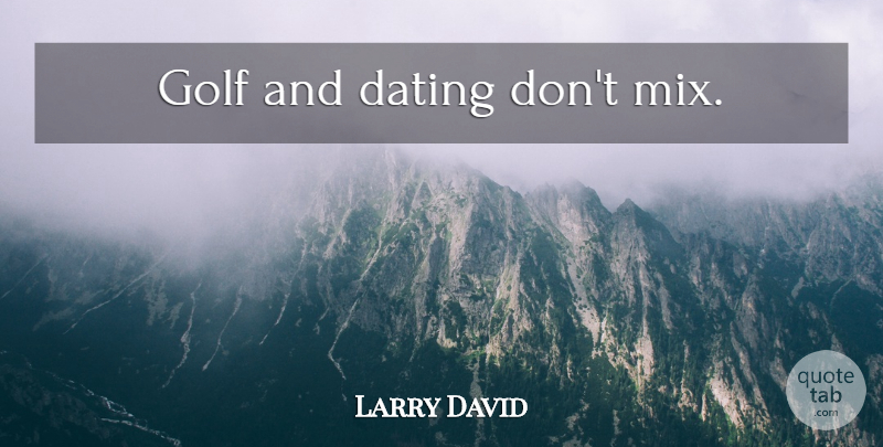 Larry David Quote About Golf, Dating: Golf And Dating Dont Mix...