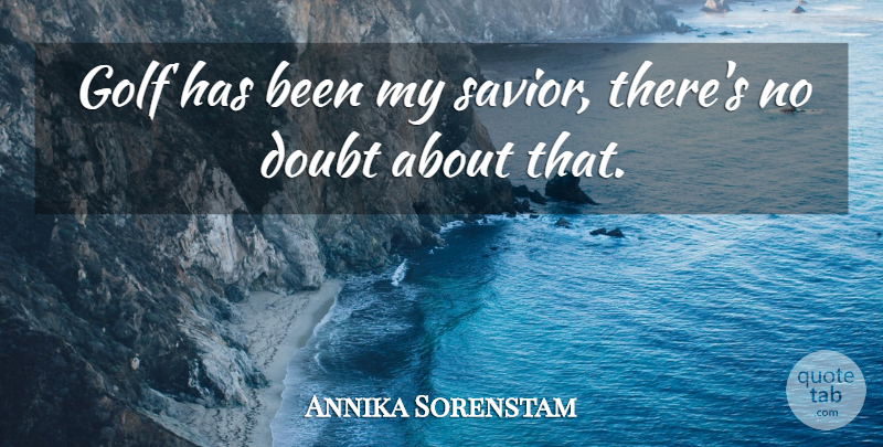 Annika Sorenstam Quote About Doubt, Golf: Golf Has Been My Savior...