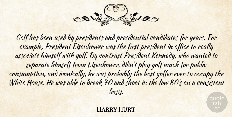 Harry Hurt Quote About Associate, Best, Break, Candidates, Consistent: Golf Has Been Used By...