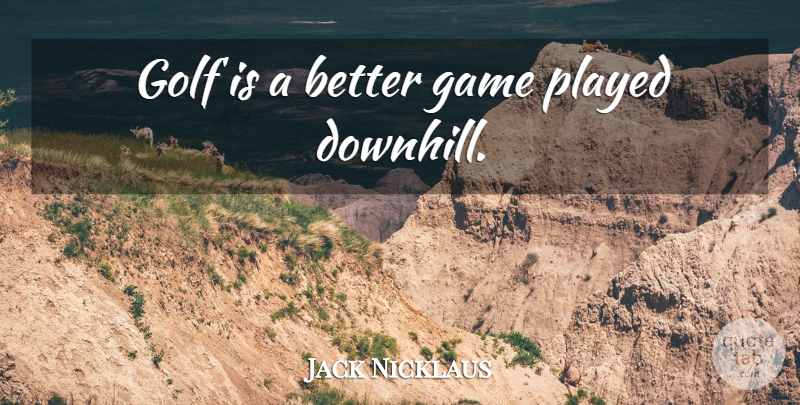 Jack Nicklaus Quote About Golf, Games, Funny Golf: Golf Is A Better Game...