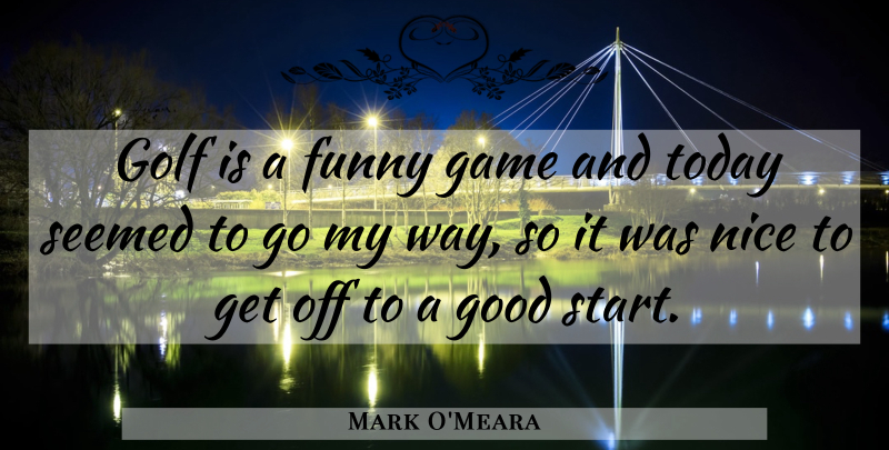 Mark O'Meara Quote About Funny, Game, Golf, Good, Nice: Golf Is A Funny Game...