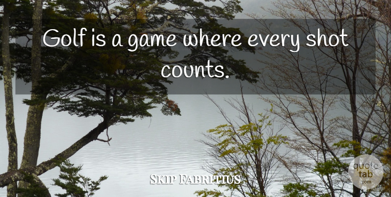 Skip Fabritius Quote About Game, Golf, Shot: Golf Is A Game Where...
