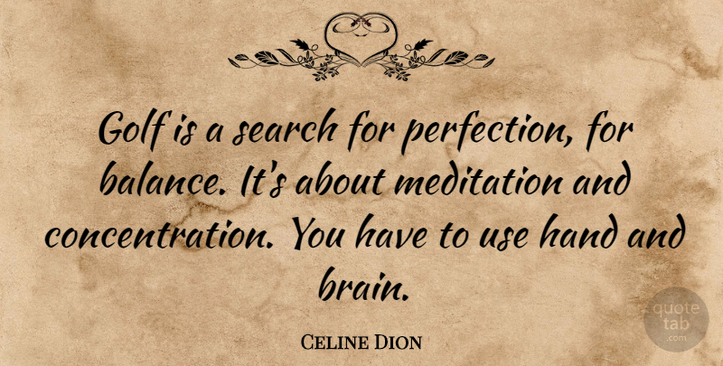 Celine Dion Quote About Golf, Hands, Perfection: Golf Is A Search For...