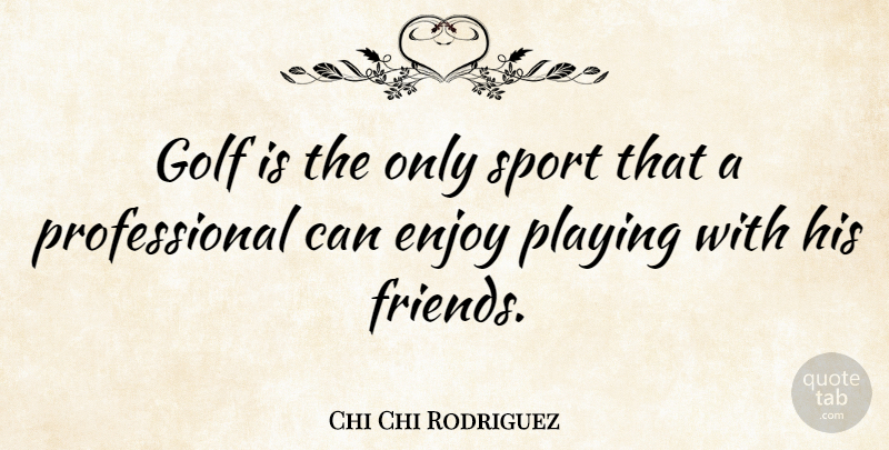 Chi Chi Rodriguez Quote About Sports, Golf, Enjoy: Golf Is The Only Sport...