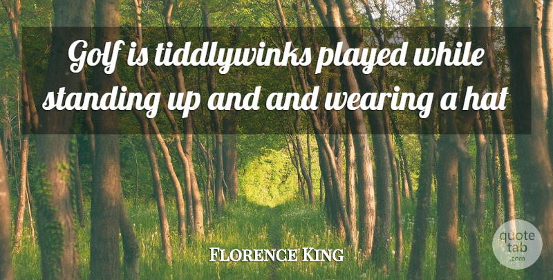 Florence King Quote About Golf, Hat, Played, Standing, Wearing: Golf Is Tiddlywinks Played While...