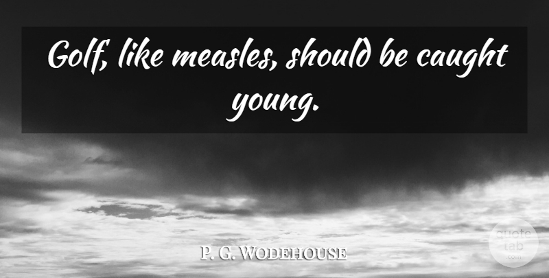 P. G. Wodehouse Quote About Funny, Golf, Caught: Golf Like Measles Should Be...