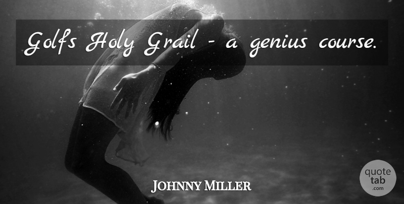 Johnny Miller Quote About Golf, Holy Grail, Genius: Golfs Holy Grail A Genius...