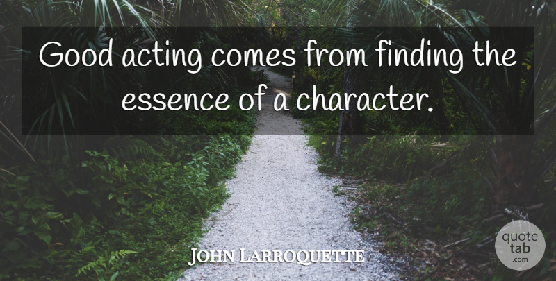 John Larroquette Quote About Character, Essence, Acting: Good Acting Comes From Finding...