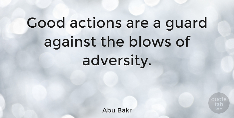 Abu Bakr Quote About Adversity, Blow, Action: Good Actions Are A Guard...