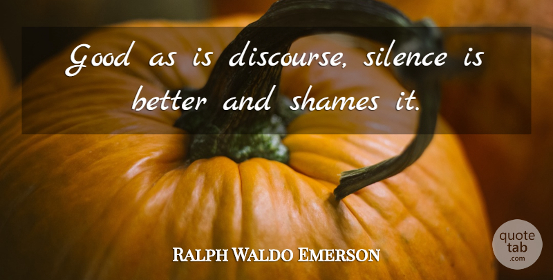 Ralph Waldo Emerson Quote About Silence, Shame, Discourse: Good As Is Discourse Silence...