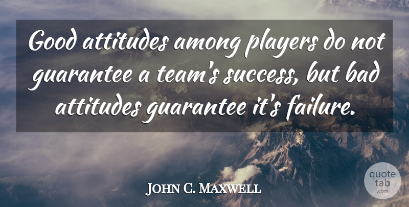 John C. Maxwell Quote About Teamwork, Attitude, Player: Good Attitudes Among Players Do...