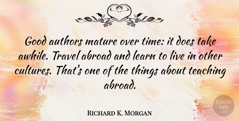 Richard K. Morgan Quote About Teaching, Other Cultures, Doe: Good Authors Mature Over Time...
