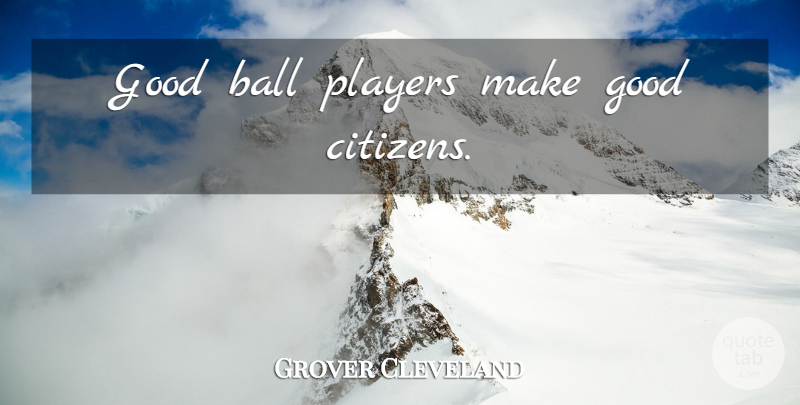 Grover Cleveland Quote About Inspirational Life, Player, Citizens: Good Ball Players Make Good...