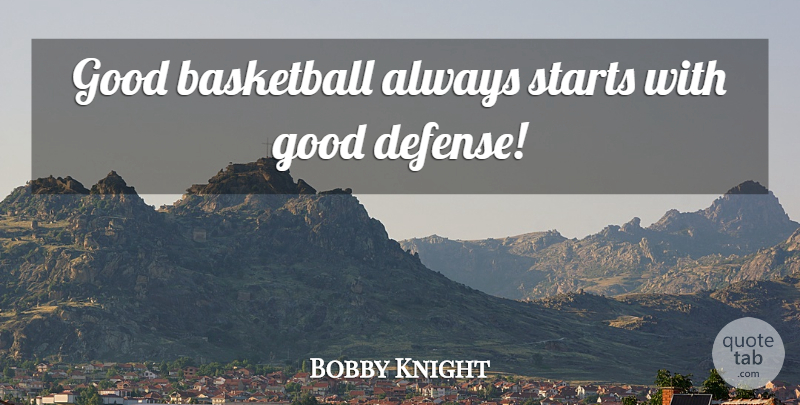 Bobby Knight Quote About Basketball, Defense, Good Basketball: Good Basketball Always Starts With...