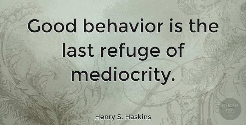Henry S. Haskins Quote About Behavior, Good, Last, Refuge: Good Behavior Is The Last...