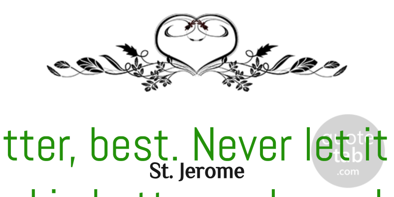 St. Jerome Quote About Good, Rest: Good Better Best Never Let...