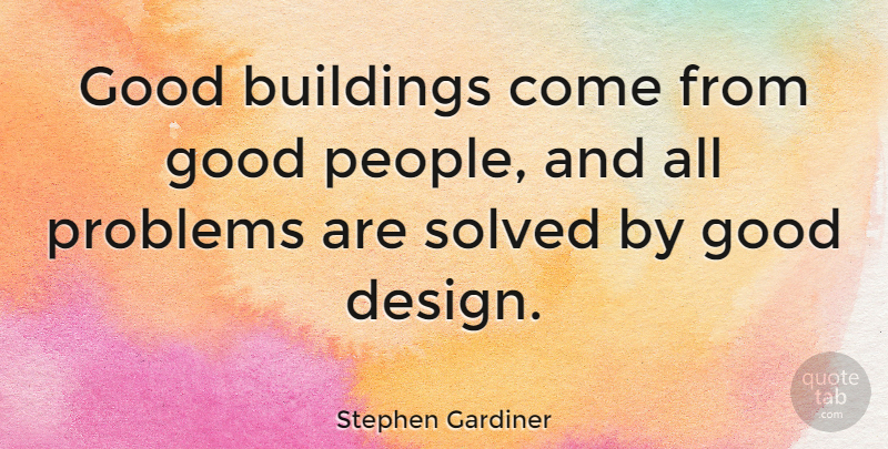 Stephen Gardiner Quote About Architecture, Buildings, Design, Good, Problems: Good Buildings Come From Good...