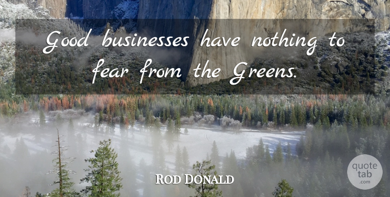 Rod Donald Quote About Businesses, Fear, Good: Good Businesses Have Nothing To...
