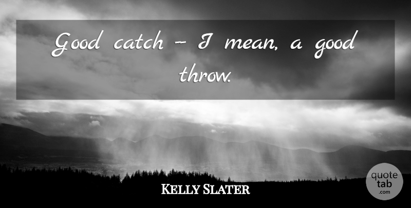 Kelly Slater Quote About Catch, Good: Good Catch I Mean A...