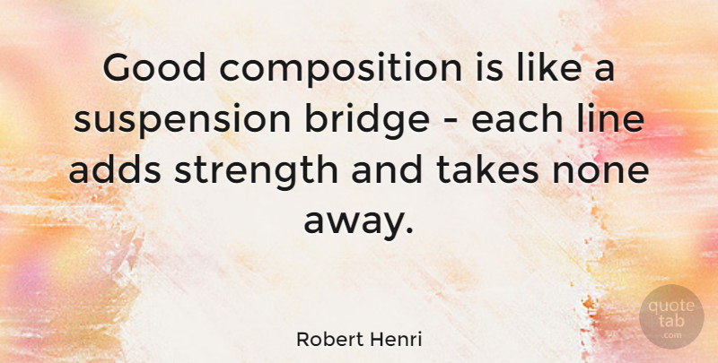 Robert Henri Quote About Bridges, Lines, Add: Good Composition Is Like A...