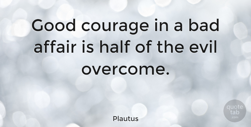 Plautus Quote About Courage, Evil, Half: Good Courage In A Bad...
