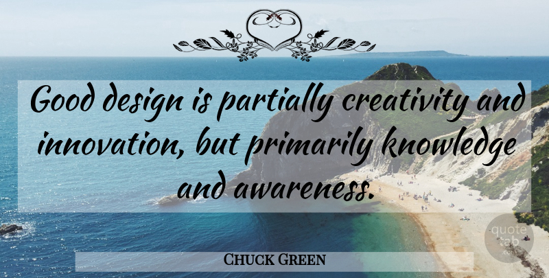 Chuck Green Quote About Creativity, Design, Innovation: Good Design Is Partially Creativity...