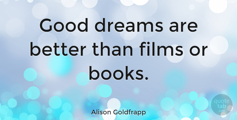 Alison Goldfrapp Quote About Dreams, Films, Good: Good Dreams Are Better Than...