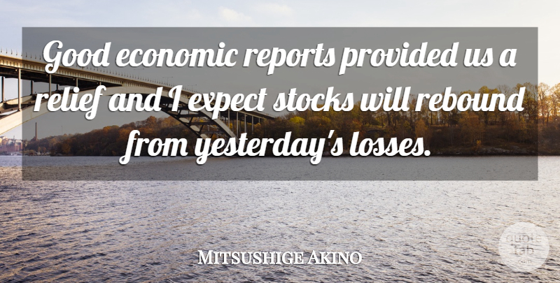 Mitsushige Akino Quote About Economic, Expect, Good, Provided, Rebound: Good Economic Reports Provided Us...
