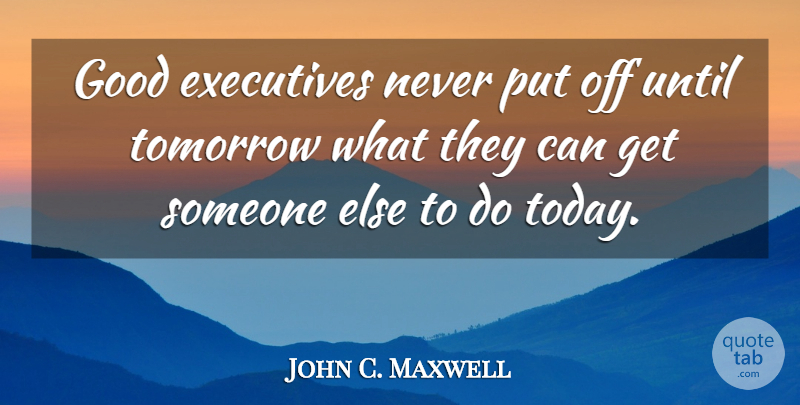 John C. Maxwell Quote About Clever, Today, Tomorrow: Good Executives Never Put Off...