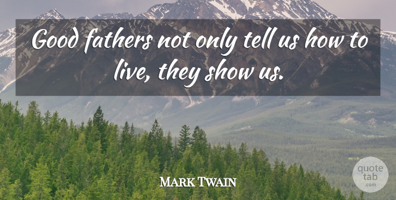 Mark Twain Quote About Father, Good Father, Shows: Good Fathers Not Only Tell...