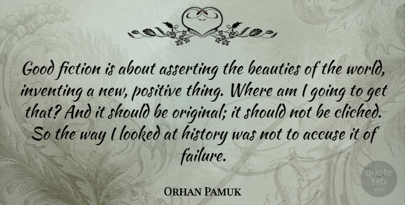 Orhan Pamuk Quote About Accuse, Asserting, Beauties, Failure, Fiction: Good Fiction Is About Asserting...