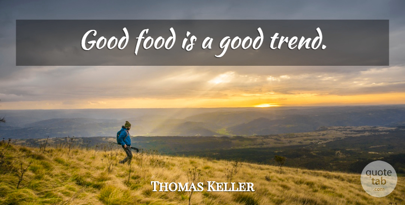 Thomas Keller Quote About Trends, Good Food: Good Food Is A Good...