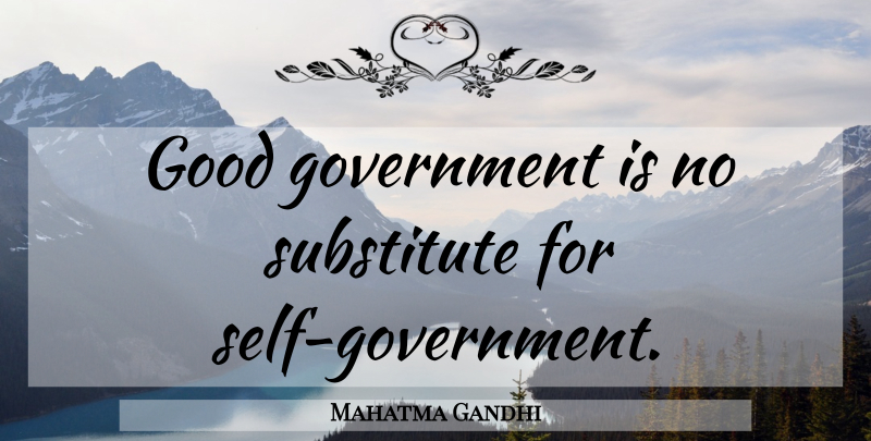Mahatma Gandhi Quote About Government, Self, Citizenship: Good Government Is No Substitute...