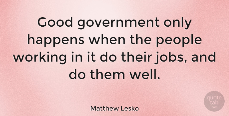 Matthew Lesko Quote About Jobs, Government, People: Good Government Only Happens When...
