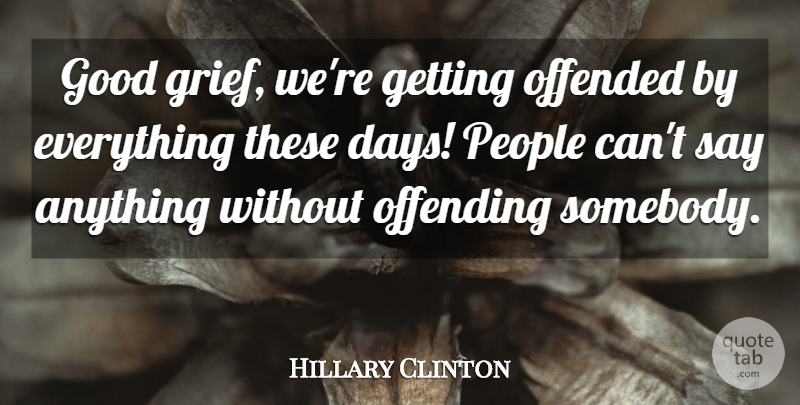 Hillary Clinton Quote About Good, Offended, Offending, People: Good Grief Were Getting Offended...