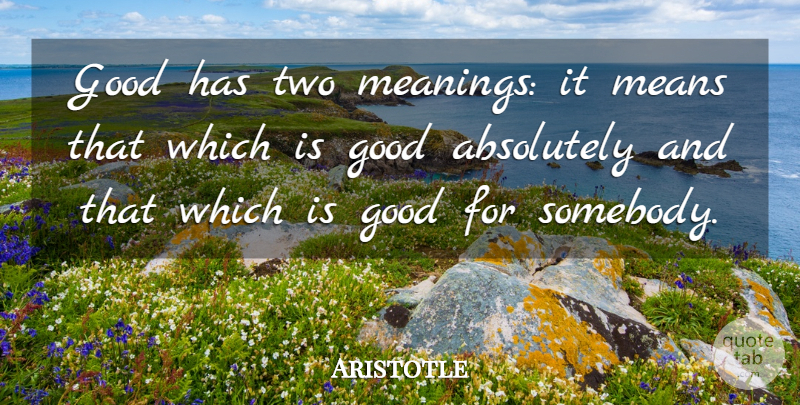 Aristotle Quote About Mean, Two, Goodness: Good Has Two Meanings It...