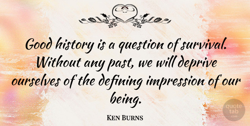 Ken Burns Quote About Past, Historical, Survival: Good History Is A Question...