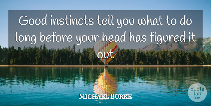 Michael Burke Quote About Figured, Good, Head, Instincts: Good Instincts Tell You What...