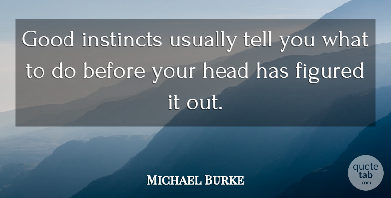 Michael Burke Quote About Figured, Good, Head, Instincts: Good Instincts Usually Tell You...