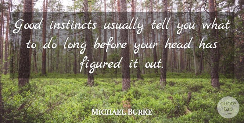 Michael Burke Quote About Figured, Good, Head, Instinct, Instincts: Good Instincts Usually Tell You...