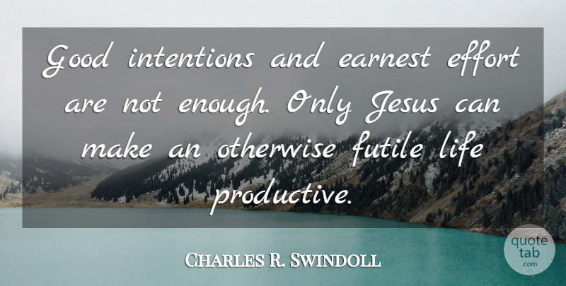 Charles R. Swindoll Quote About Jesus, Effort, Good Intentions: Good Intentions And Earnest Effort...