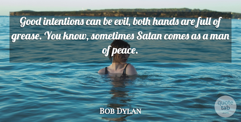 Bob Dylan Quote About Men, Hands, Evil: Good Intentions Can Be Evil...