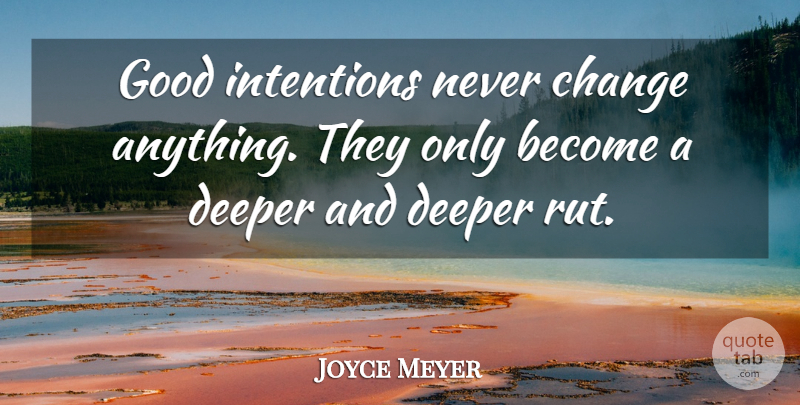Joyce Meyer Quote About Motivational, Ruts, Good Intentions: Good Intentions Never Change Anything...