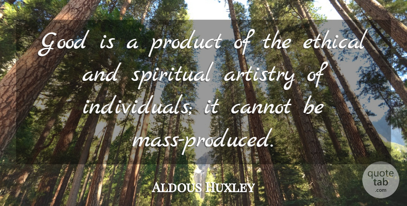 Aldous Huxley Quote About Spiritual, Ethical, Individual: Good Is A Product Of...